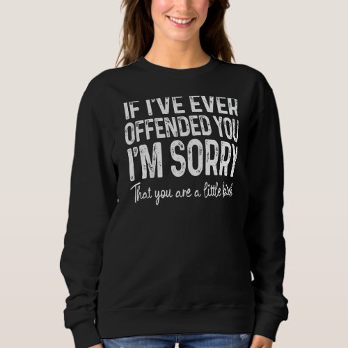 If Ive Ever Offended You Im Sorry That You Are   Sweatshirt