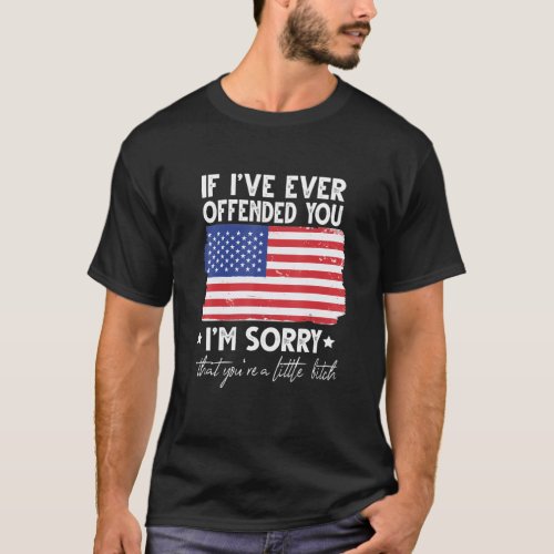 If Ive Ever Offended You Im Sorry That Youre A T_Shirt