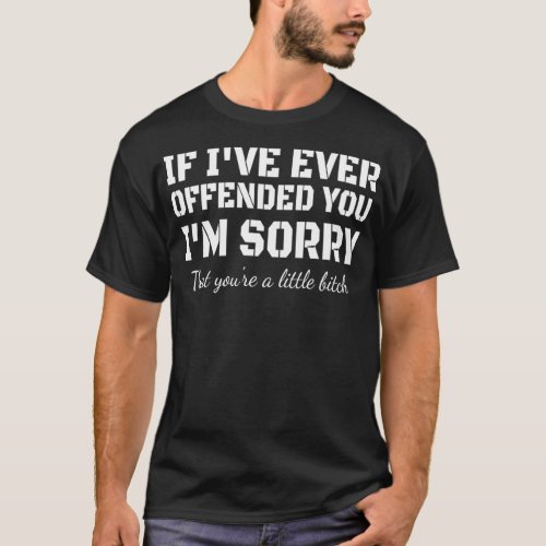 If Ive Ever Offended You Im Sorry That Youre  O T_Shirt