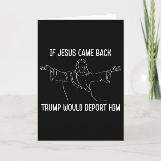 If Jesus Came Ck Trump Would Deport Him Christ Quo Card