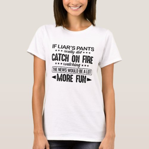 If Liars Pants Really Did Catch On Fire Watching T_Shirt