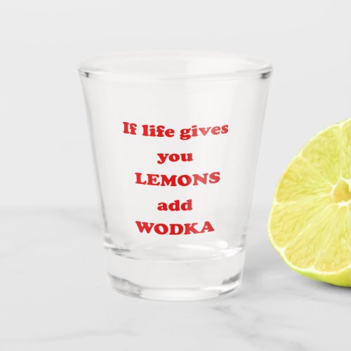 If life gives you lemons add vodka _ Funny Quote Shot Glass