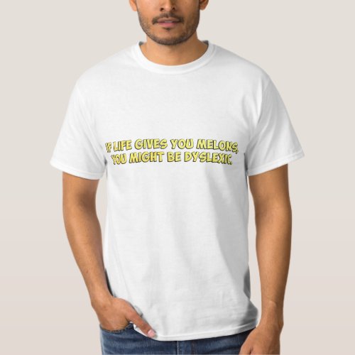 If Life Gives you Melons You Might Be Dyslexic T_Shirt