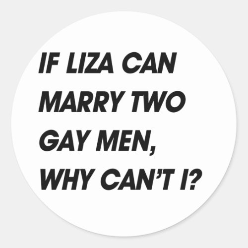 IF LIZA CAN MARRY TWO GAY MEN WHY CANT I CLASSIC ROUND STICKER