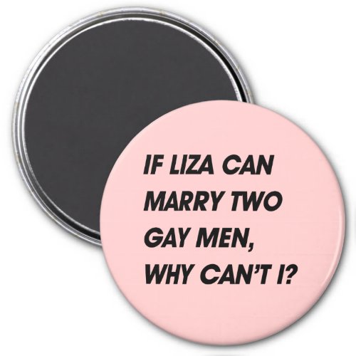IF LIZA CAN MARRY TWO GAY MEN WHY CANT I MAGNET