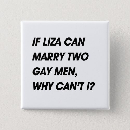 IF LIZA CAN MARRY TWO GAY MEN WHY CANT I PINBACK BUTTON