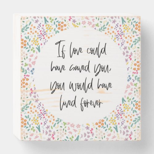 If Love Could Have Saved You Have Lived Forever Wooden Box Sign