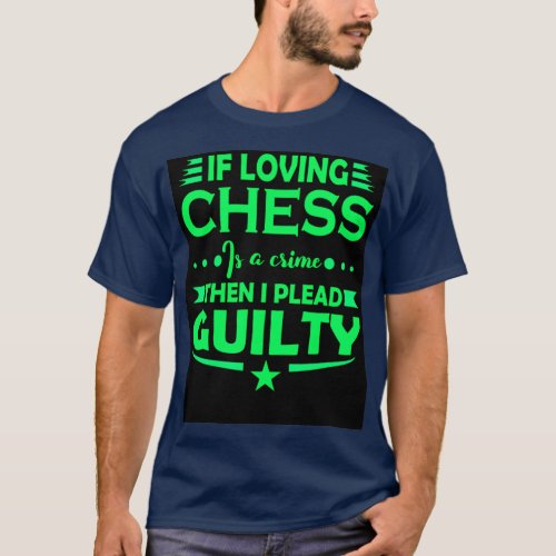 If loving chess is a crime Then i plead guilty  T_Shirt