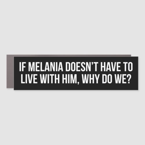 If Melania Doesnt Have To Live With Him Anti_Trump Car Magnet