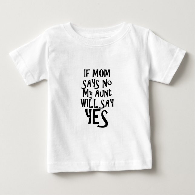 If mom say no my aunt say yes baby T-Shirt (Front)