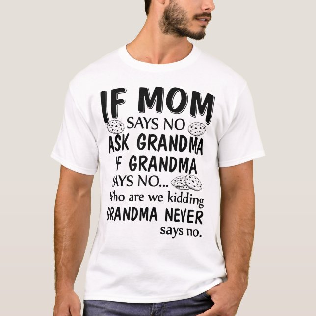 If Mom Says No Ask Grandma If Grandma Says No T-Shirt (Front)