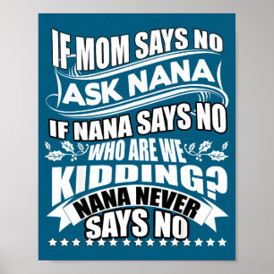 If Mom Says No Ask Nana , Nana Never Says No  Poster