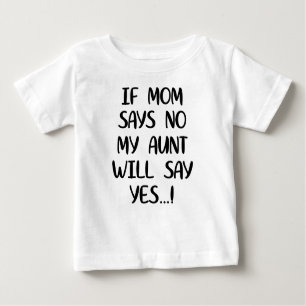 If mom says no my aunt will say yes baby T-Shirt