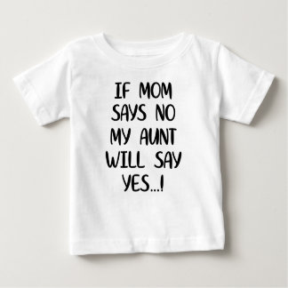 If mom says no my aunt will say yes baby T-Shirt