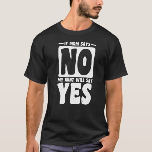 If Mom Says No My Aunt Will Say Yes Children Toddl T_Shirt