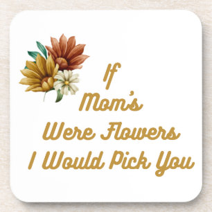 If Moms Were Flowers I'd Pick You on a  Beverage Coaster