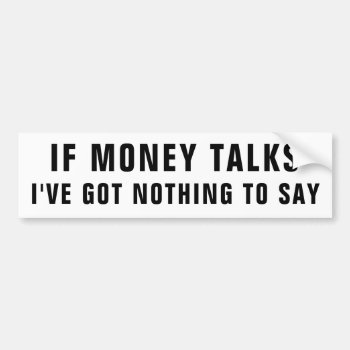 If Money Talks  I've Got Nothing To Say Bumper Sticker by talkingbumpers at Zazzle