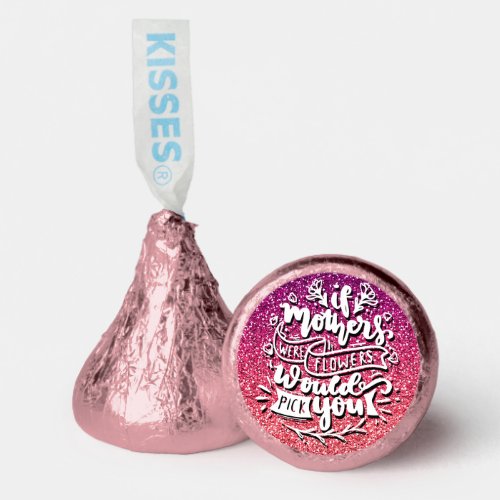 IF MOTHERS WERE FLOWERS I WOULD PICK YOU CUSTOM HERSHEYS KISSES