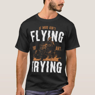 If Mud Ain't Flying You Ain't Trying Atv T-Shirt