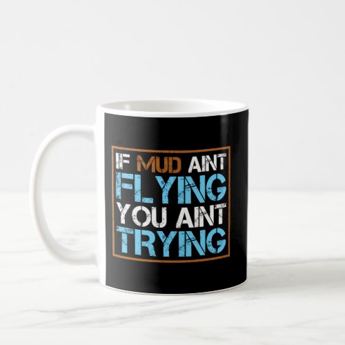 If Mud Aint Flying You Aint Trying For Mudding Atv Coffee Mug