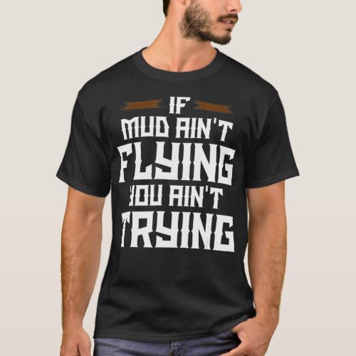 If Mud Aint Flying You Aint Trying Mud Riding T_Shirt