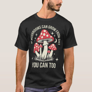 If Mushroom Can Grow From You Can Too Joke Sarcasm T-Shirt