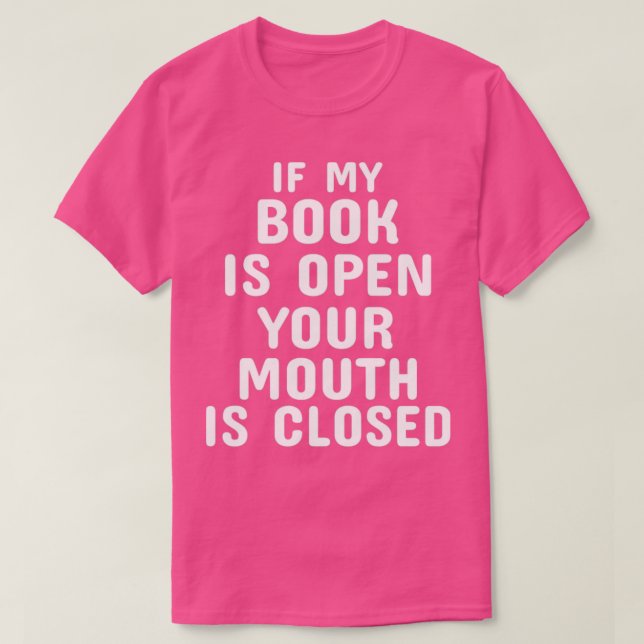 If My Book Is Open Your Mouth Is Closed1 T-Shirt (Design Front)