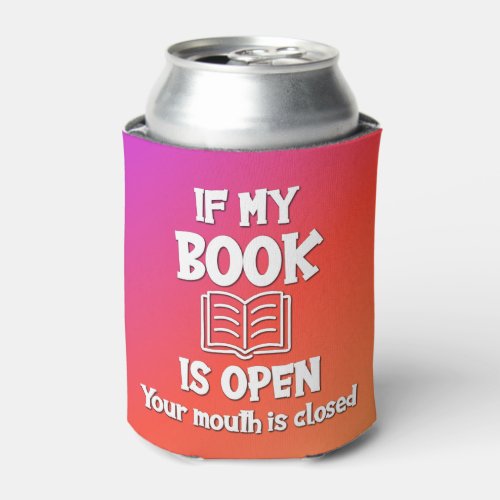 If My Book Is Open Your Mouth Is Closed Can Cooler