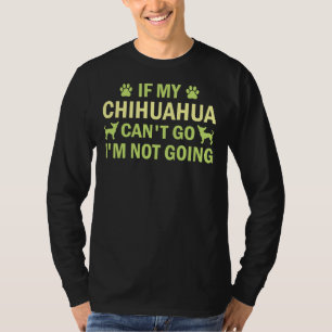 If My Chihuahua Can Go I M Not Going Chihuahua Ch T-Shirt