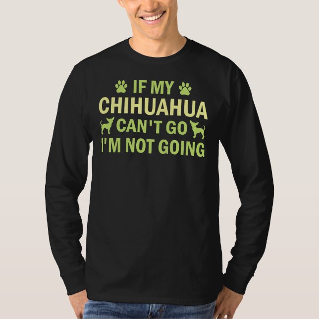 If My Chihuahua Can Go I M Not Going Chihuahua Ch T-Shirt (Front)