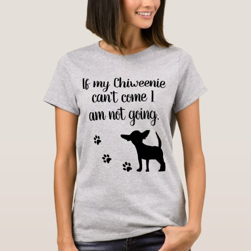 If my Chiweenie cant  come I am not going t_shirt