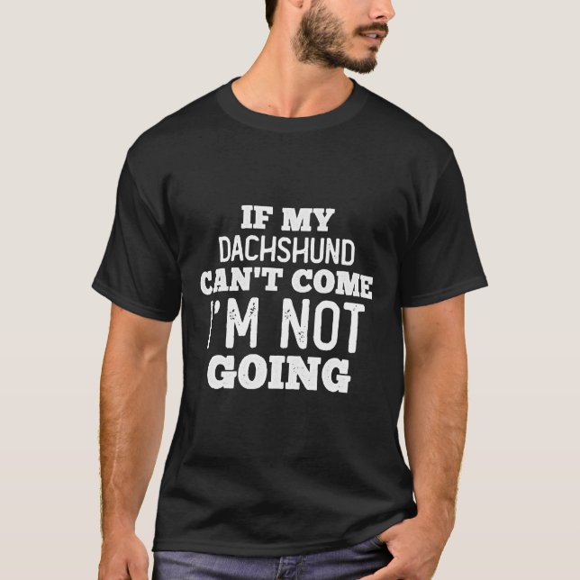 If My Dachshund Can't Come I'm Out! B T-Shirt (Front)