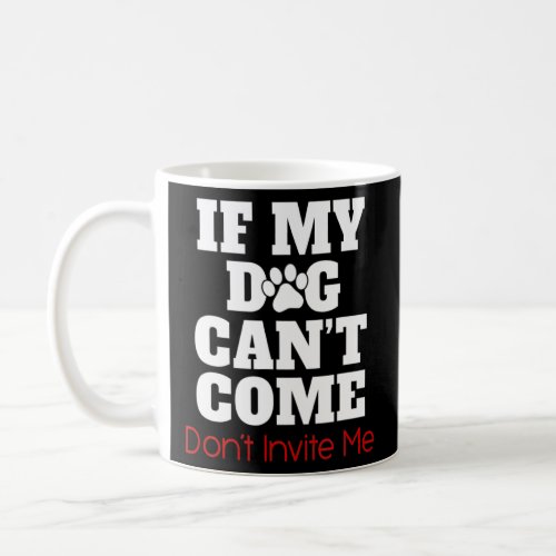 If My Dog Can Come Don Invite Me  Coffee Mug