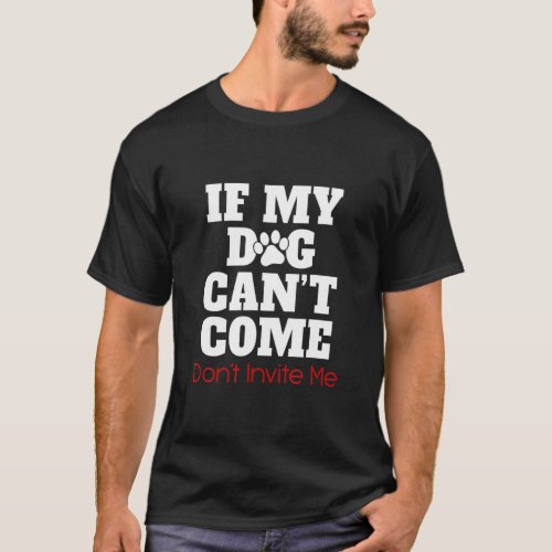 If My Dog Can Come Don Invite Me  T_Shirt