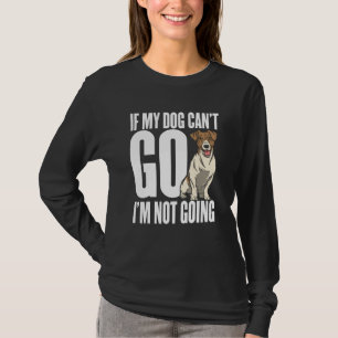 If my dog can't go Im not coming T-Shirt