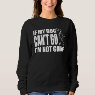 If My Dog Can't Go I'm Not Going Funny Saying Dog Sweatshirt