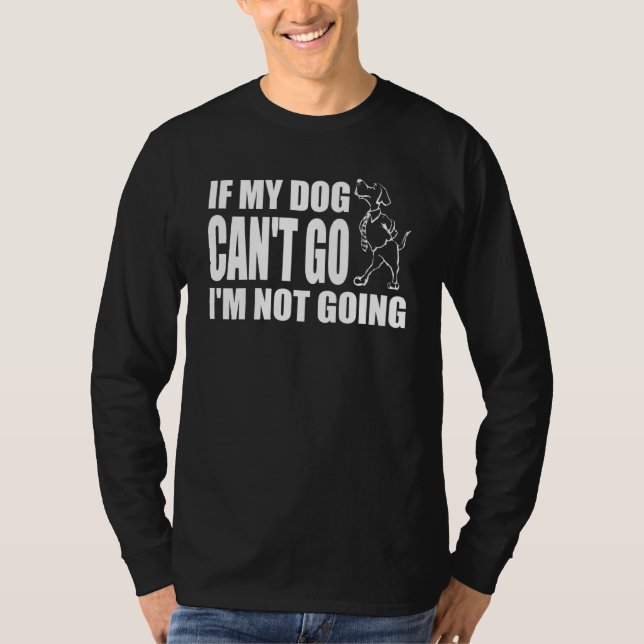 If My Dog Can't Go I'm Not Going Funny Saying Dog T-Shirt (Front)
