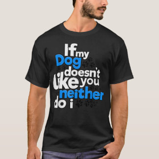If My Dog Does Not Like You Neither Do I Funny T-Shirt
