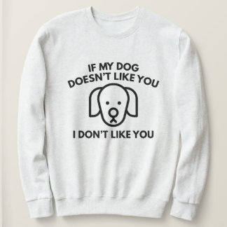 If My Dog Doesn't Like You, I Don't Like You. Sweatshirt