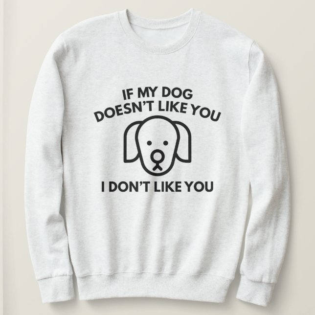 If My Dog Doesn't Like You, I Don't Like You. Sweatshirt (Design Front)