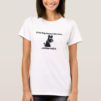 If My Dog Doesn't Like You, Neither Will I! T-Shirt