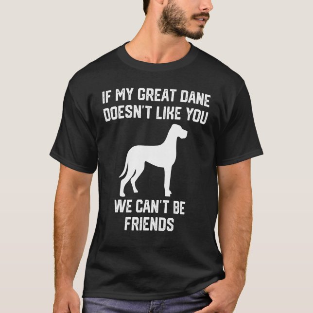 if my Great Dane doesn't like you we can't be frie T-Shirt (Front)