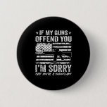 If My Guns Offend You I&amp;#39;m Sorry - Funny Gun Ri Button