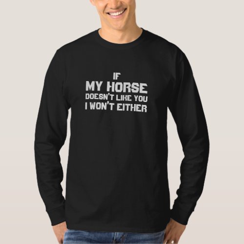 IF MY HORSE DOESNT LIKE YOU I WONT EITHER T_Shirt