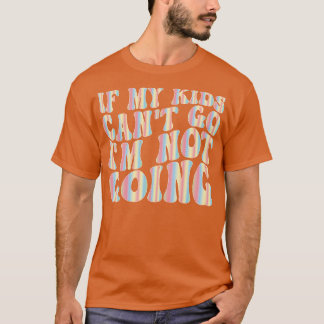 if my kids cant go im not going 1 T-Shirt