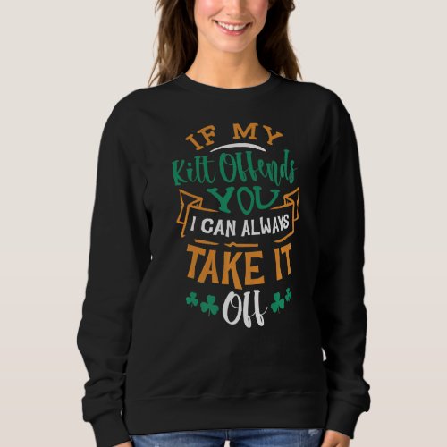 If My Kilt Offends You I Can Always Take St Patric Sweatshirt