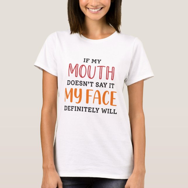 If My Mouth Doesn’t Say It My Face Definitely Will T-Shirt (Front)