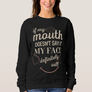 If My Mouth Doesnt Say It My Face Definitely Will  Sweatshirt