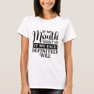 If my mouth doesn't say it my face definitely will T-Shirt