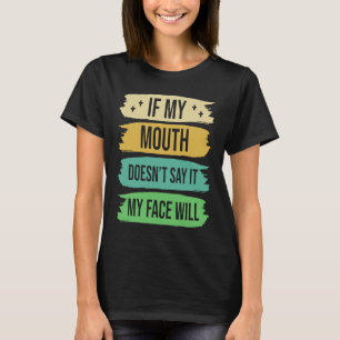 If My Mouth Doesnu2019t Say It My Face Will  4 T-Shirt